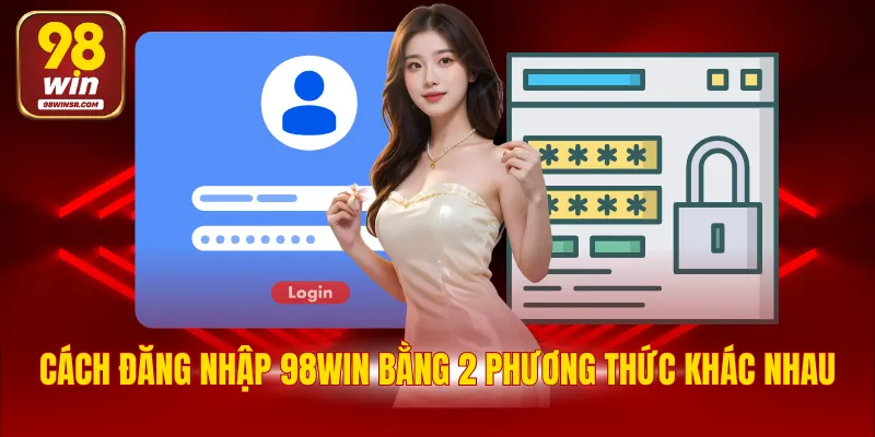 Hướng Dẫn Đăng Nhập 98WIN Nhanh Chóng Với 4 Bước Cơ Bản 2 Cách đăng nhập 98WIN bằng 2 phương thức khác nhau