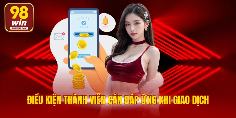 Hướng Dẫn Rút Tiền 98WIN Chi Tiết Với 2 Phương Thức 3 Điều kiện thành viên cần đáp ứng khi giao dịch