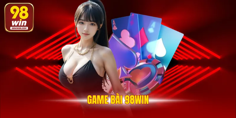 Game Bài 98WIN - Tổng Hợp Các Tựa Game Giải Trí Đình Đám 1 Game Bài 98WIN