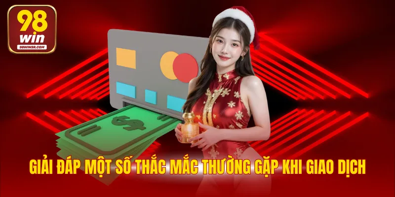 Hướng Dẫn Rút Tiền 98WIN Chi Tiết Với 2 Phương Thức 4 Giải đáp một số thắc mắc thường gặp khi giao dịch