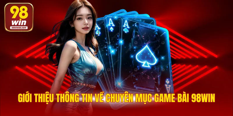 Game Bài 98WIN - Tổng Hợp Các Tựa Game Giải Trí Đình Đám 2 Giới thiệu thông tin về chuyên mục game bài 98WIN