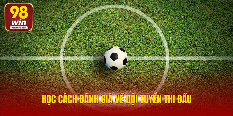 Kèo Đồng Banh - Khám Phá Cách Chơi Dễ Thắng Từ Cao Thủ 4 Học cách đánh giá về đội tuyển thi đấu
