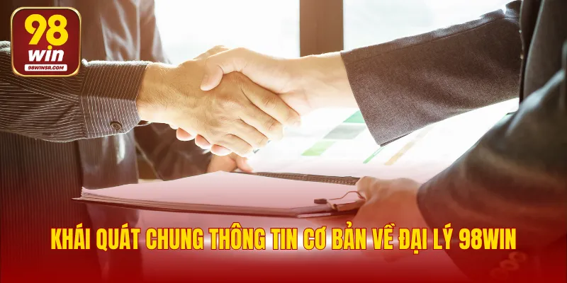 Khái quát chung thông tin cơ bản về đại lý 98WIN