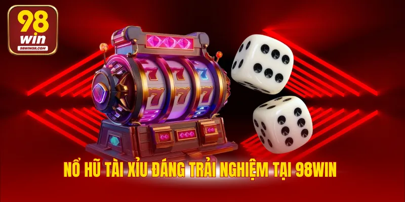 Nổ Hũ Tài Xỉu - Thử Vận May, Rinh Ngay Tiền Khủng 2 Nổ hũ tài xỉu đáng trải nghiệm tại 98WIN
