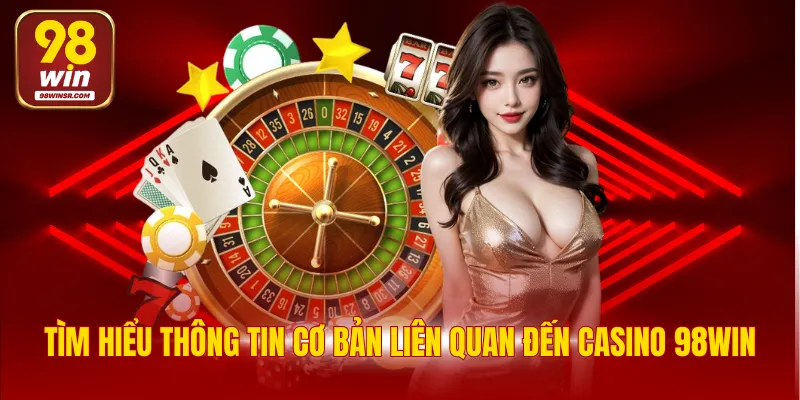 Tìm hiểu thông tin cơ bản liên quan đến Casino 98WIN