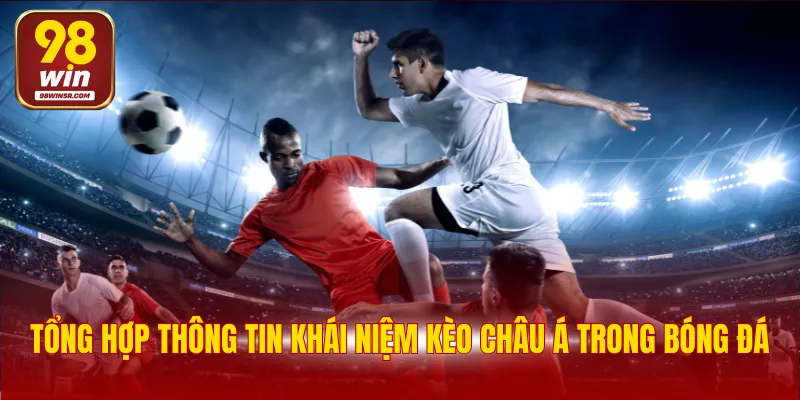 Kèo Châu Á - Chinh Phục Loại Hình Giải Trí Kịch Tính 2 Tổng hợp thông tin khái niệm kèo châu Á trong bóng đá